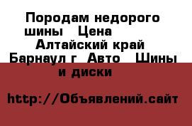 Породам недорого шины › Цена ­ 1 200 - Алтайский край, Барнаул г. Авто » Шины и диски   
